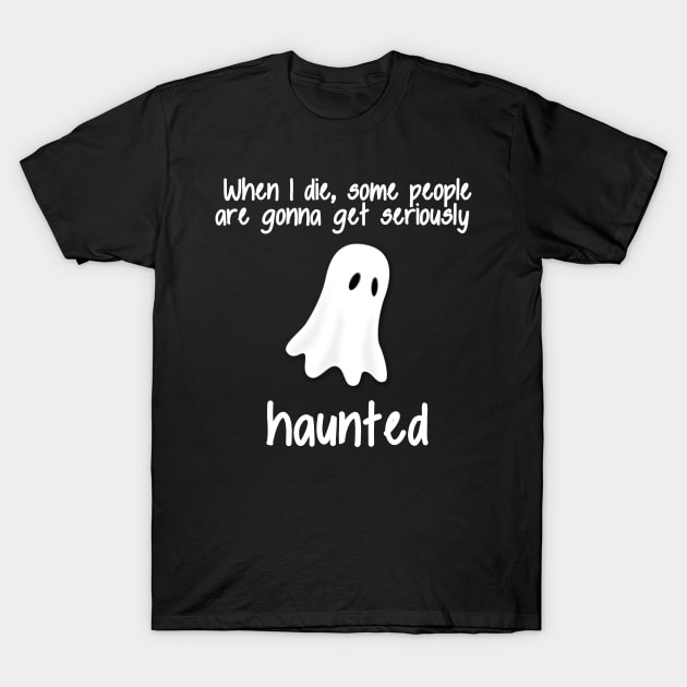 When I die Some People are gonna get Seriously Haunted T-Shirt by MoviesAndOthers